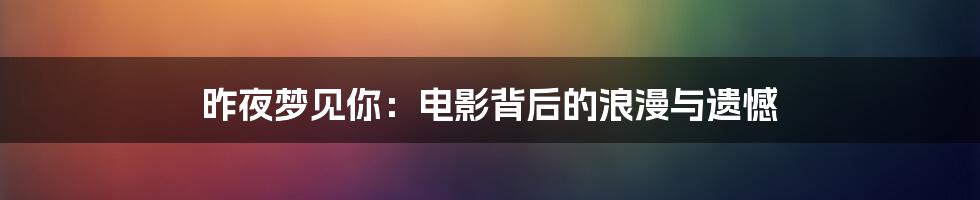 昨夜梦见你：电影背后的浪漫与遗憾