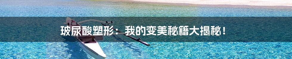玻尿酸塑形:我的变美秘籍大揭秘!
