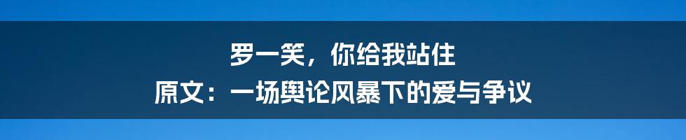罗一笑,你给我站住 原文:一场舆论风暴下的爱与争议