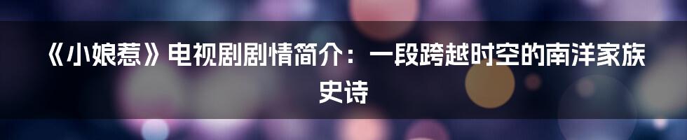 《小娘惹》电视剧剧情简介:一段跨越时空的南洋家族史诗