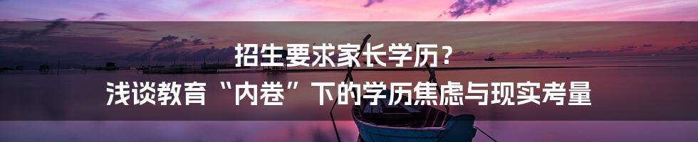 招生要求家长学历? 浅谈教育“内卷”下的学历焦虑与现实考量