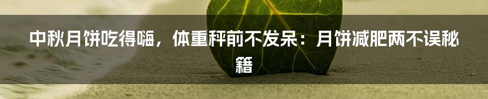 中秋月饼吃得嗨，体重秤前不发呆：月饼减肥两不误秘籍