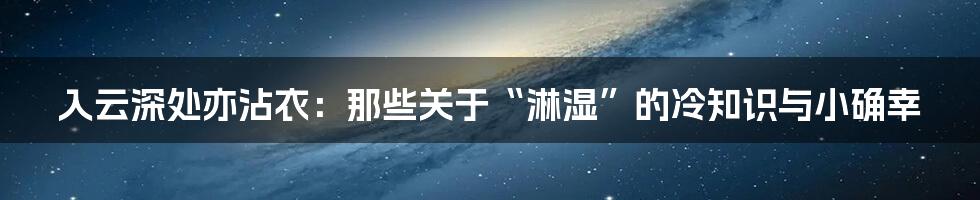 入云深处亦沾衣：那些关于“淋湿”的冷知识与小确幸