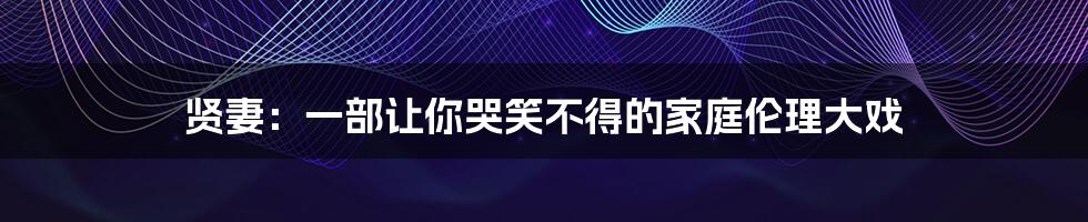 贤妻:一部让你哭笑不得的家庭伦理大戏