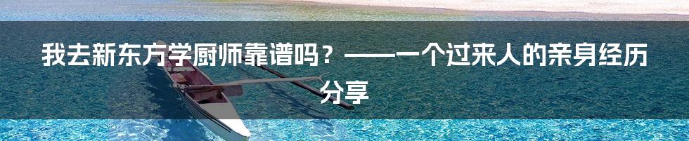 我去新东方学厨师靠谱吗?——一个过来人的亲身经历分享