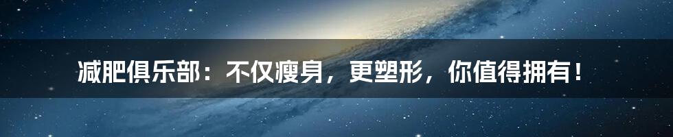 减肥俱乐部:不仅瘦身,更塑形,你值得拥有!