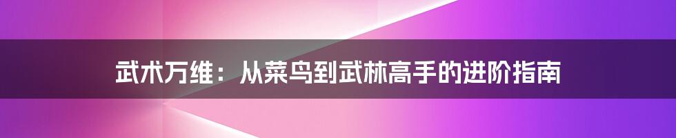 武术万维:从菜鸟到武林高手的进阶指南