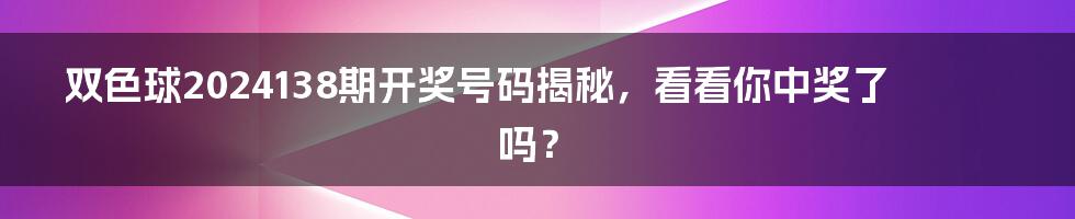 双色球2024138期开奖号码揭秘,看看你中奖了吗?