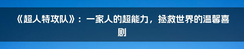 《超人特攻队》：一家人的超能力，拯救世界的温馨喜剧