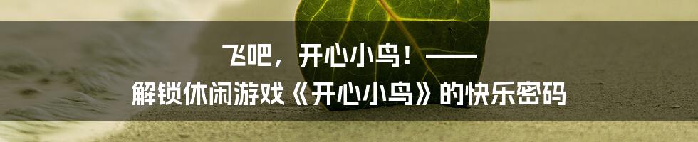 飞吧,开心小鸟!—— 解锁休闲游戏《开心小鸟》的快乐密码