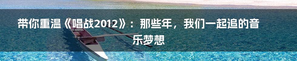 带你重温《唱战2012》:那些年,我们一起追的音乐梦想