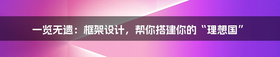 一览无遗:框架设计,帮你搭建你的“理想国”