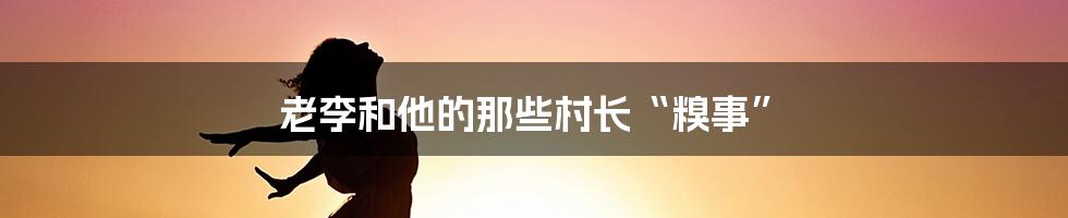 老李和他的那些村长“糗事”