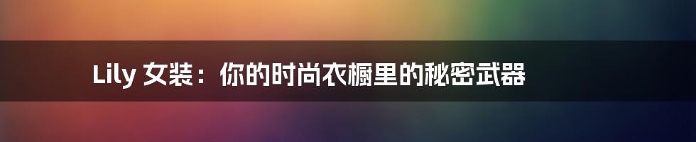 Lily 女装:你的时尚衣橱里的秘密武器