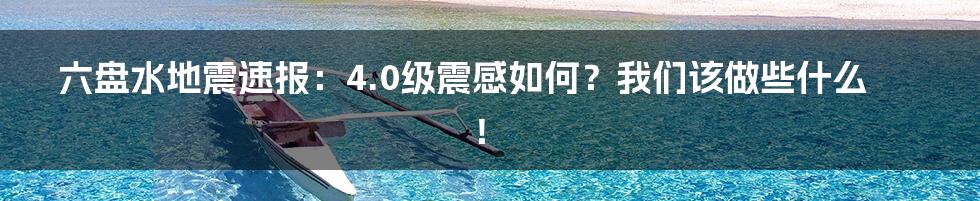 六盘水地震速报：4.0级震感如何？我们该做些什么！