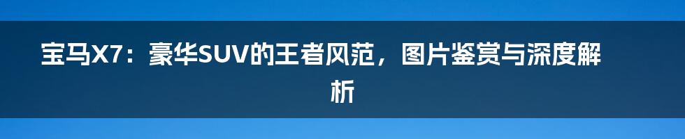 宝马X7:豪华SUV的王者风范,图片鉴赏与深度解析