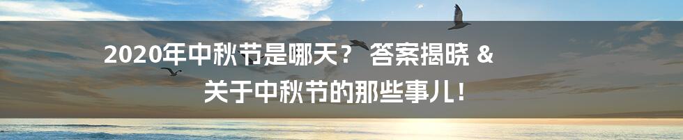 2020年中秋节是哪天? 答案揭晓 & 关于中秋节的那些事儿!