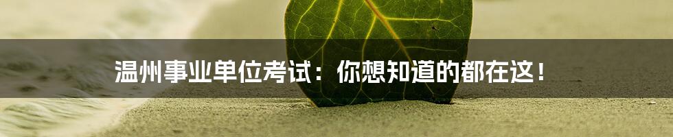温州事业单位考试:你想知道的都在这!