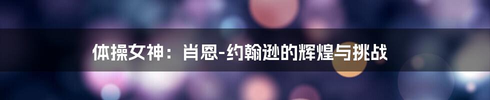 体操女神:肖恩-约翰逊的辉煌与挑战