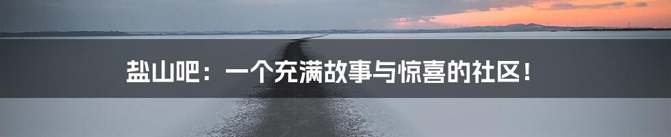 盐山吧：一个充满故事与惊喜的社区！