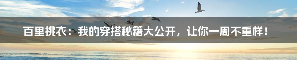 百里挑衣:我的穿搭秘籍大公开,让你一周不重样!
