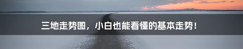 三地走势图,小白也能看懂的基本走势!