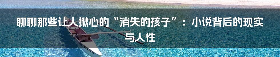 聊聊那些让人揪心的“消失的孩子”:小说背后的现实与人性