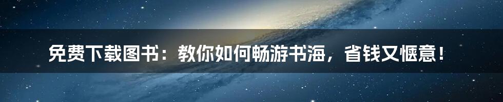 免费下载图书:教你如何畅游书海,省钱又惬意!