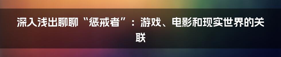 深入浅出聊聊“惩戒者”:游戏、电影和现实世界的关联
