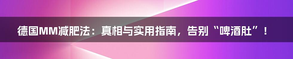 德国MM减肥法:真相与实用指南,告别“啤酒肚”!