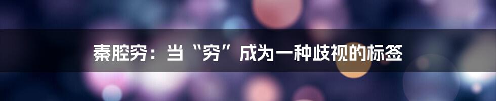 秦腔穷:当“穷”成为一种歧视的标签