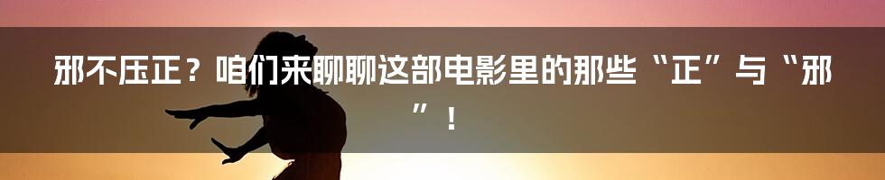 邪不压正？咱们来聊聊这部电影里的那些“正”与“邪”！
