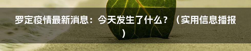 罗定疫情最新消息:今天发生了什么?(实用信息播报)