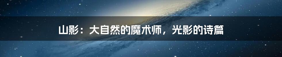 山影:大自然的魔术师,光影的诗篇