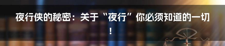 夜行侠的秘密:关于“夜行”你必须知道的一切!
