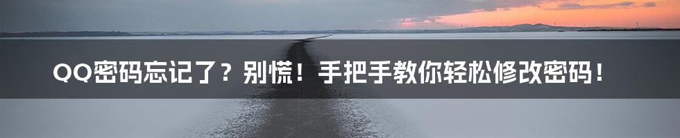 QQ密码忘记了?别慌!手把手教你轻松修改密码!