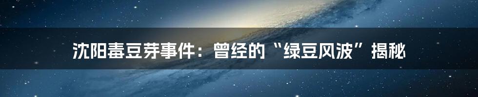 沈阳毒豆芽事件:曾经的“绿豆风波”揭秘
