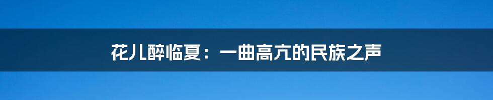 花儿醉临夏：一曲高亢的民族之声