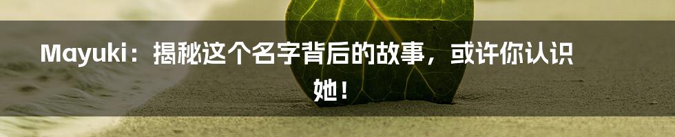 Mayuki:揭秘这个名字背后的故事,或许你认识她!