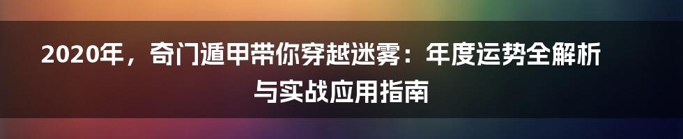 2020年，奇门遁甲带你穿越迷雾：年度运势全解析与实战应用指南
