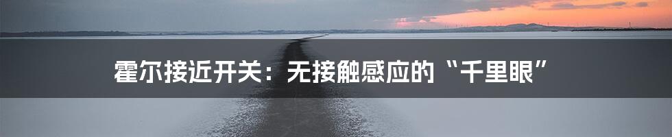 霍尔接近开关：无接触感应的“千里眼”