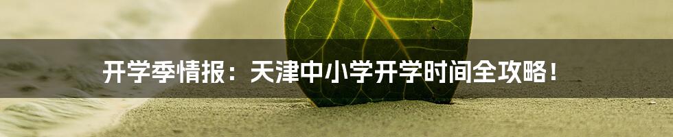 开学季情报:天津中小学开学时间全攻略!
