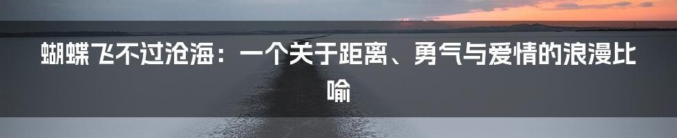 蝴蝶飞不过沧海:一个关于距离、勇气与爱情的浪漫比喻