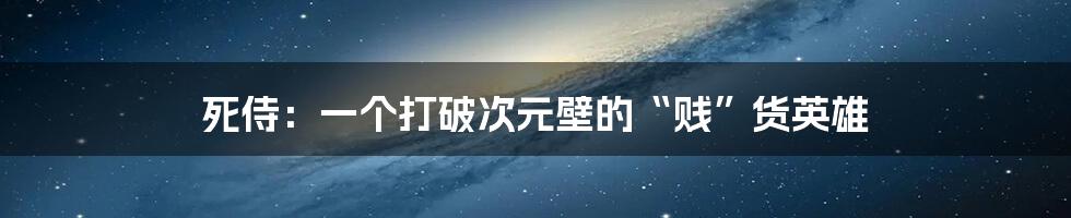 死侍：一个打破次元壁的“贱”货英雄