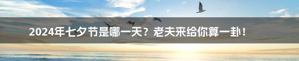 2024年七夕节是哪一天?老夫来给你算一卦!