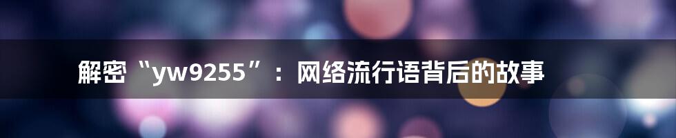解密“yw9255”:网络流行语背后的故事