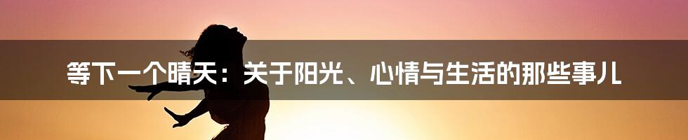 等下一个晴天：关于阳光、心情与生活的那些事儿