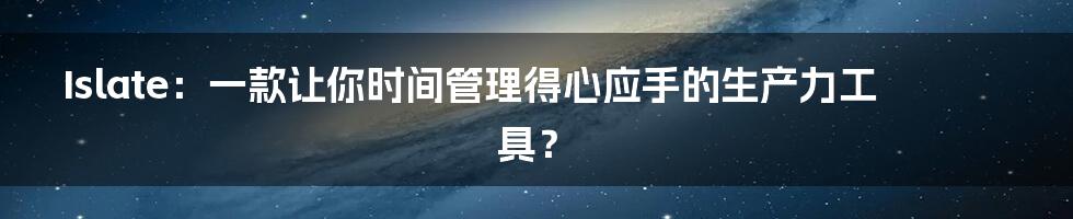 Islate:一款让你时间管理得心应手的生产力工具?