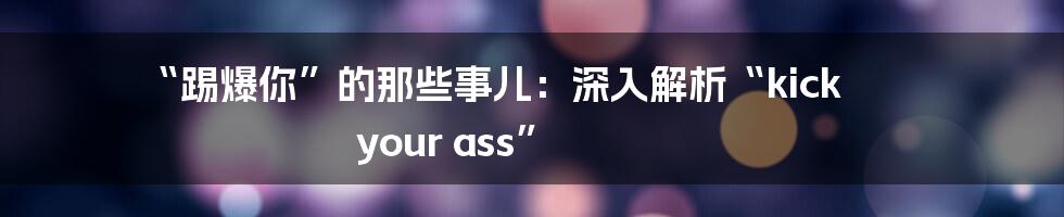 “踢爆你”的那些事儿:深入解析“kick your ass”