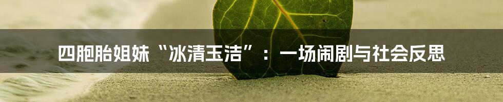 四胞胎姐妹“冰清玉洁”:一场闹剧与社会反思